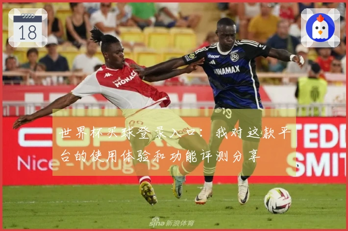 世界杯买球登录入口:我对这款平台的使用体验和功能评测分享