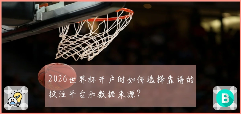 2026世界杯开户时如何选择靠谱的投注平台和数据来源？