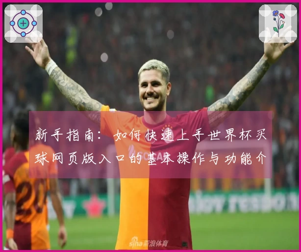 新手指南：如何快速上手世界杯买球网页版入口的基本操作与功能介绍