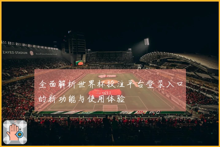 全面解析世界杯投注平台登录入口的新功能与使用体验