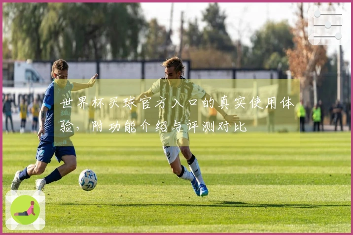 世界杯买球官方入口的真实使用体验，附功能介绍与评测对比