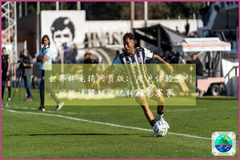 世界杯竞猜网页版：用户体验先行，功能详解助你玩转精彩赛事