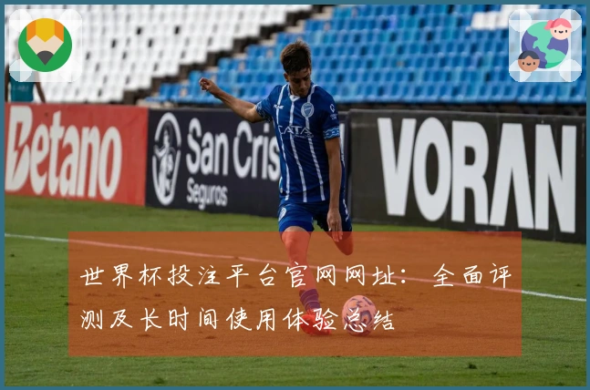世界杯投注平台官网网址：全面评测及长时间使用体验总结