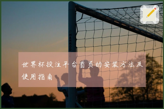世界杯投注平台首页的安装方法及使用指南