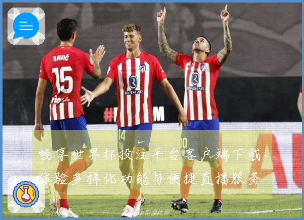 畅享世界杯投注平台客户端下载，体验多样化功能与便捷直播服务