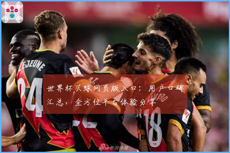 世界杯买球网页版入口：用户口碑汇总，全方位平台体验分享