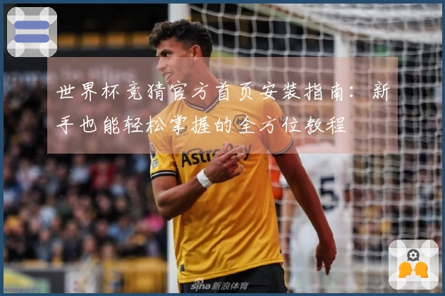 世界杯竞猜官方首页安装指南:新手也能轻松掌握的全方位教程