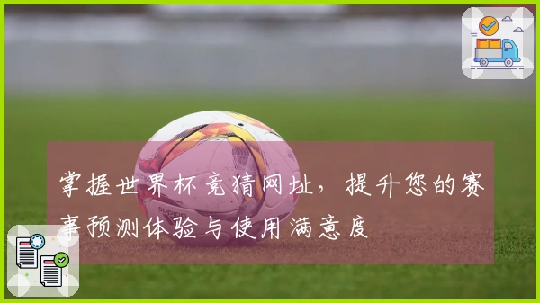 掌握世界杯竞猜网址,提升您的赛事预测体验与使用满意度