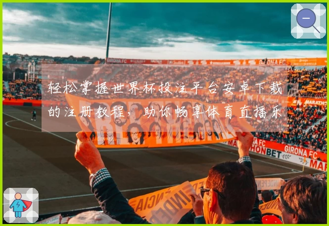 轻松掌握世界杯投注平台安卓下载的注册教程，助你畅享体育直播乐趣
