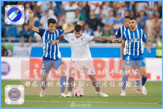 世界杯竞猜官网首页：新手老玩家都在用的流畅体验，全方位功能上手指南