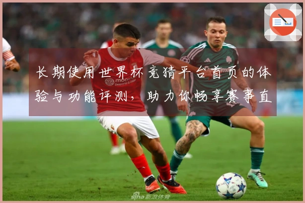 长期使用世界杯竞猜平台首页的体验与功能评测，助力你畅享赛事直播