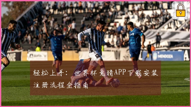 轻松上手：世界杯竞猜APP下载安装注册流程全指南