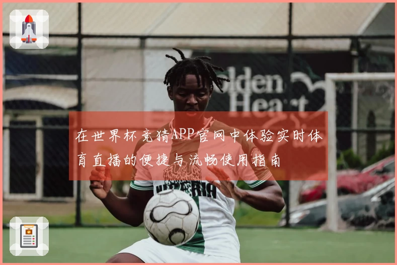 在世界杯竞猜APP官网中体验实时体育直播的便捷与流畅使用指南
