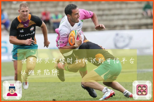 世界杯买足球时如何识别可信平台以避开陷阱