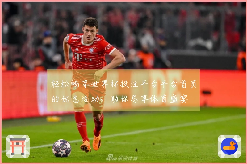 轻松畅享世界杯投注平台平台首页的优惠活动，助你尽享体育盛宴