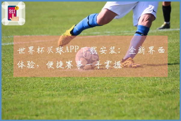 世界杯买球APP下载安装：全新界面体验，便捷赛事一手掌握