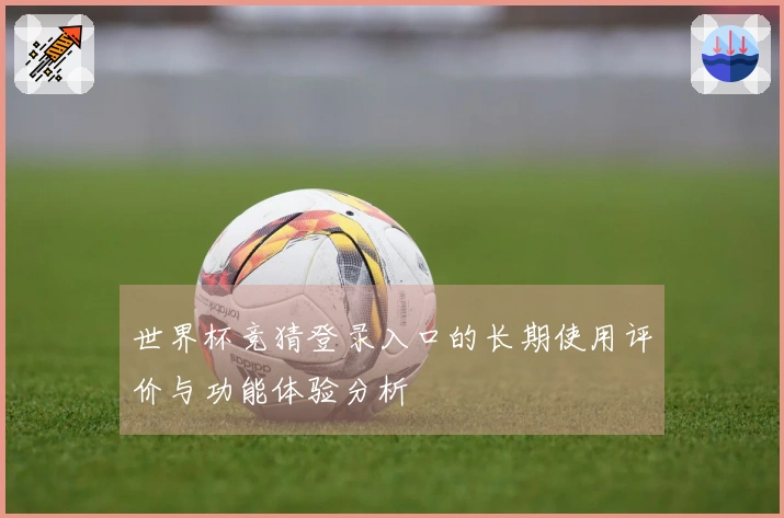 世界杯竞猜登录入口的长期使用评价与功能体验分析
